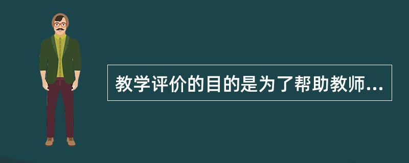 教学评价的目的是为了帮助教师更好全面发展。