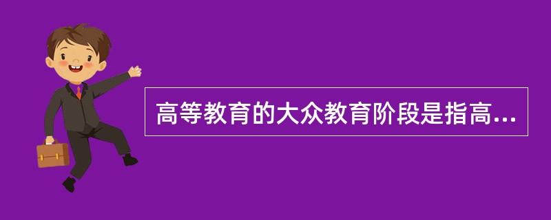 高等教育的大众教育阶段是指高等教育入学人数和适龄人口的比例为（）。