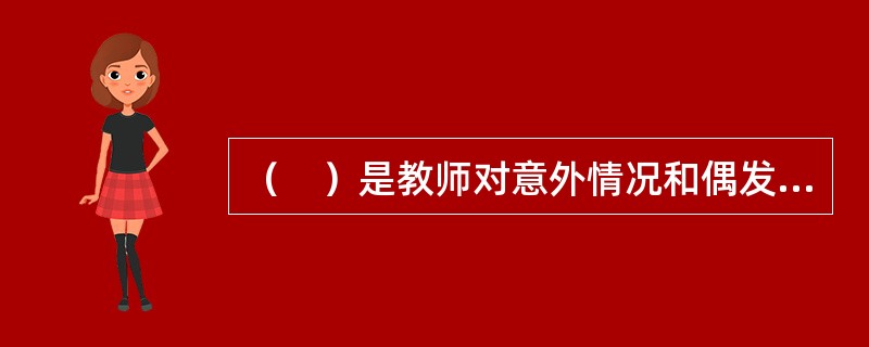 （　）是教师对意外情况和偶发事件能够及时做出灵敏的反应，并采取恰当措施解决问题的特殊能力。