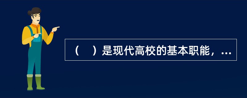 （　）是现代高校的基本职能，高校的一切工作都要以此为出发点。