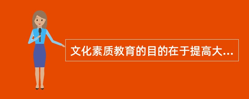 文化素质教育的目的在于提高大学生的文化品位、审美情趣和人文素养，在于从整体上提高大学生的全面素质，它的普遍开展在一定程度上弥补了专门化教育的缺陷。（　）
