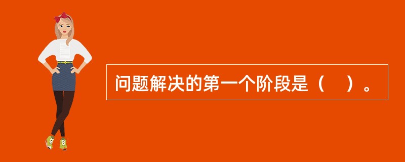 问题解决的第一个阶段是（　）。