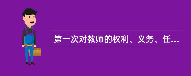 第一次对教师的权利、义务、任用、考核、培训和待遇等方面作了全面规定的是（　）。