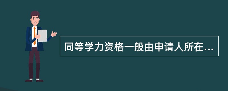 同等学力资格一般由申请人所在单位出具证明。（　）