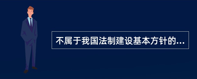 不属于我国法制建设基本方针的是（　）。