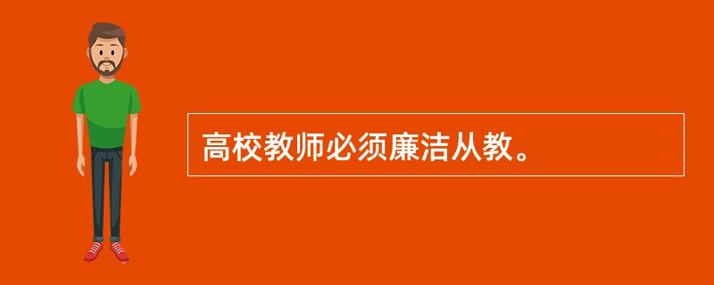 高校教师必须廉洁从教。