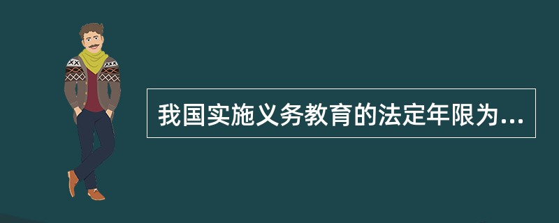 我国实施义务教育的法定年限为（　）。