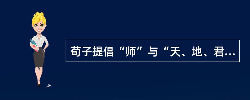 荀子提倡“师”与“天、地、君、亲”并立，这种思想已含有教育民主、平等因素。（　）