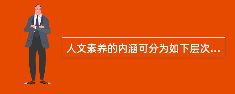 人文素养的内涵可分为如下层次（　）。