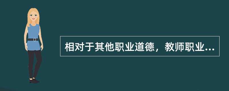 相对于其他职业道德，教师职业道德的主要特征是（　）。