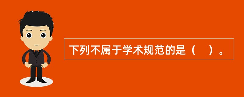 下列不属于学术规范的是（　）。