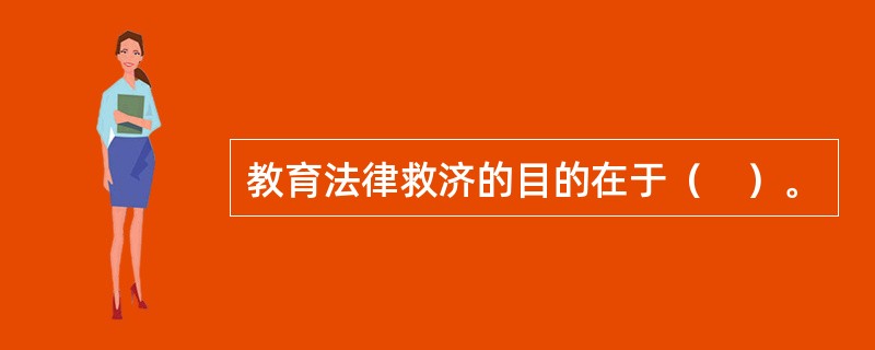 教育法律救济的目的在于（　）。