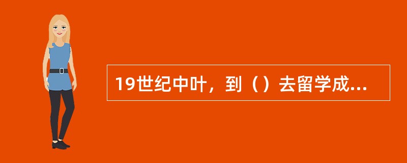 19世纪中叶，到（）去留学成为势不可挡的世界性潮流。
