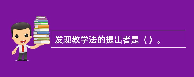 发现教学法的提出者是（）。
