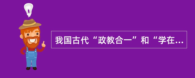 我国古代“政教合一”和“学在官府”的现象说明了政治对高等教育的作用。（）