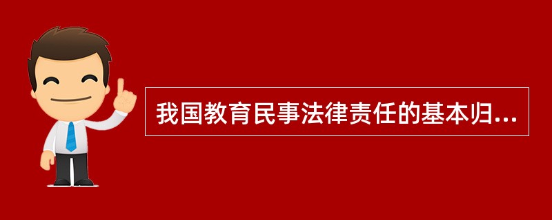 我国教育民事法律责任的基本归责原则是（　）。