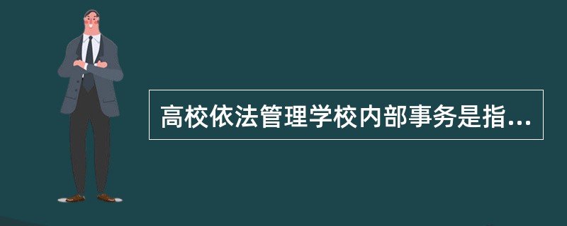 高校依法管理学校内部事务是指高等学校的（）。