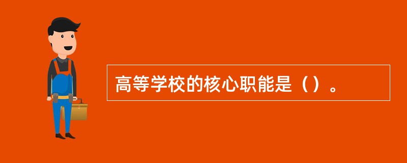 高等学校的核心职能是（）。