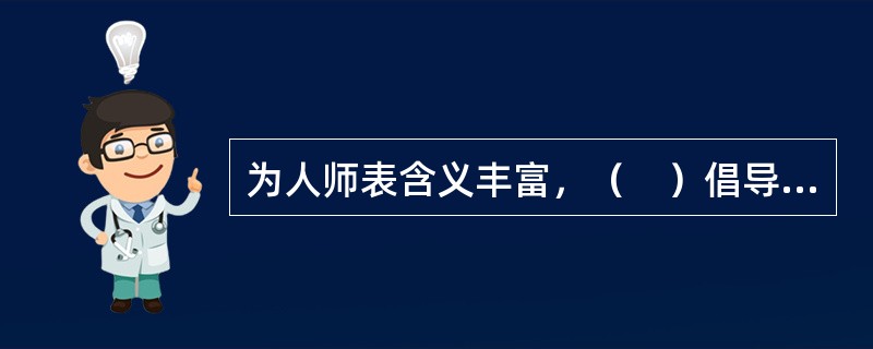 为人师表含义丰富，（　）倡导“师者，人之楷模也”。