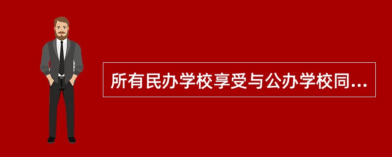 所有民办学校享受与公办学校同等的税收及其他优惠政策。（　）