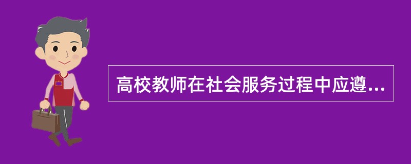 高校教师在社会服务过程中应遵循的道德规范有（　）。