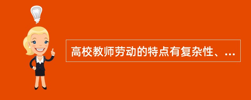 高校教师劳动的特点有复杂性、创造性、群体性和（）。