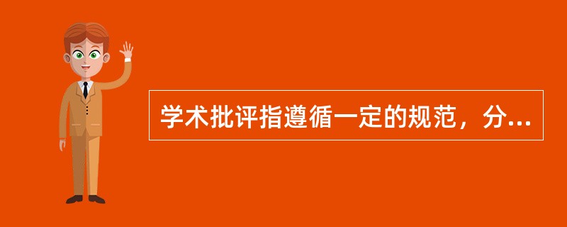 学术批评指遵循一定的规范，分析、议论他人学术计划、过程和结果的缺点与不足。（　）