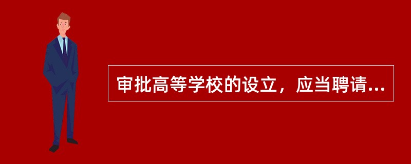 审批高等学校的设立，应当聘请由专家组成的评议机构评议。（　）