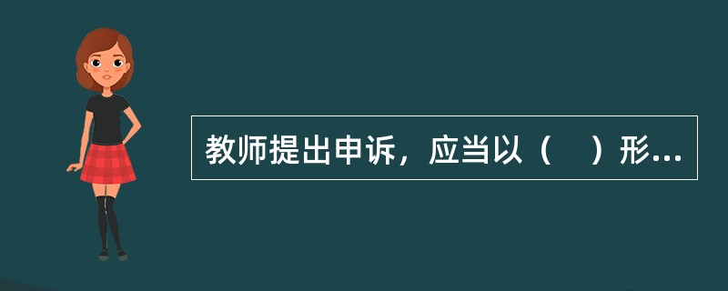 教师提出申诉，应当以（　）形式提出。