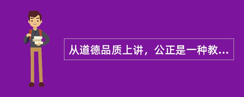 从道德品质上讲，公正是一种教师美德，它体现了教师在教育劳动过程中的高尚人格。（　）