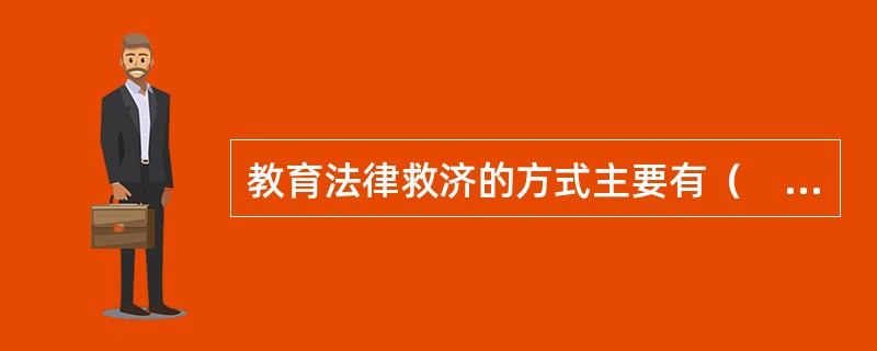 教育法律救济的方式主要有（　）。