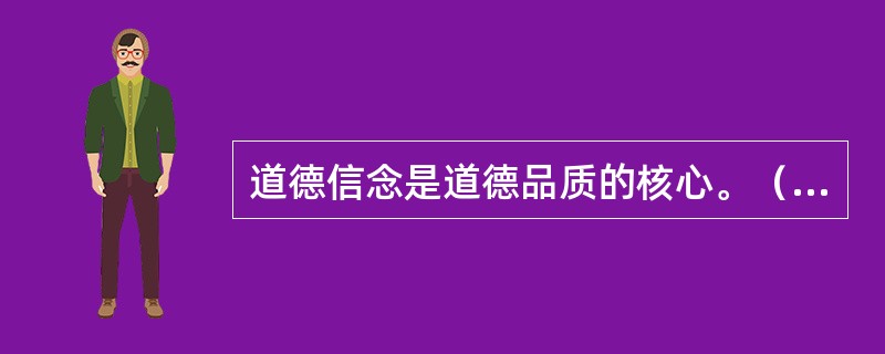 道德信念是道德品质的核心。（　）