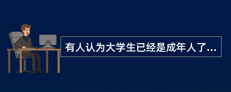 有人认为大学生已经是成年人了，教师可以不花精力在学生的生活上和学习上关爱学生。