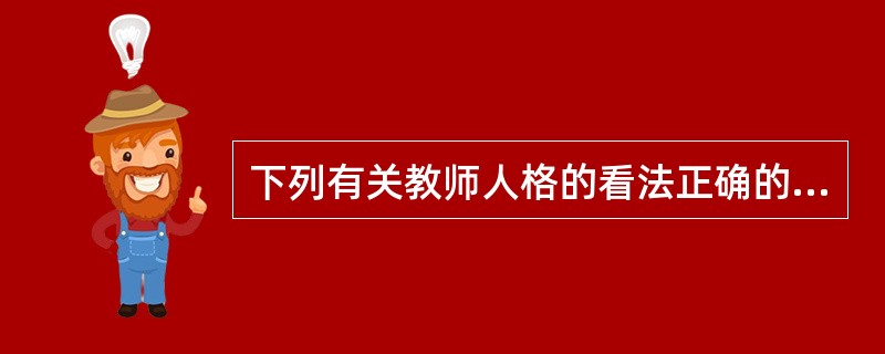 下列有关教师人格的看法正确的是（　）。