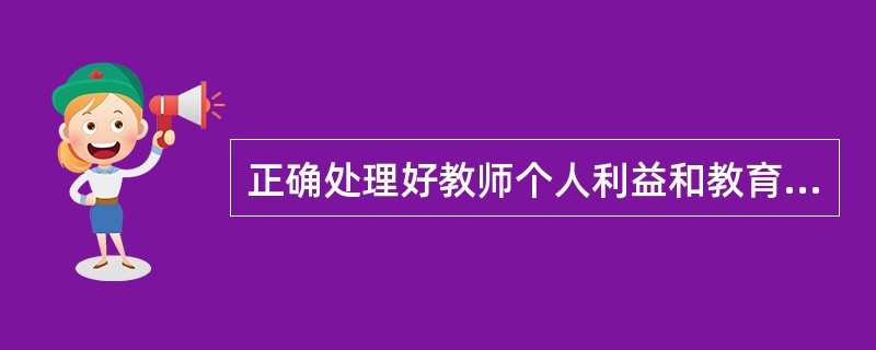 正确处理好教师个人利益和教育事业利益之间的关系的基本要点包括（　）。