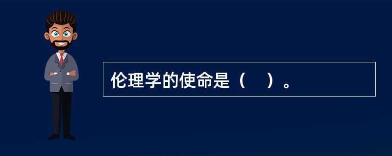 伦理学的使命是（　）。