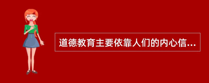 道德教育主要依靠人们的内心信念、风俗和社会舆论等三种方式调节人与人之间的道德关系，是一种软性手段。（　）