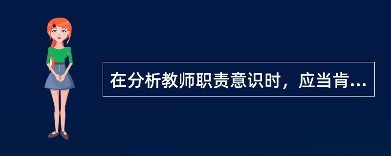 在分析教师职责意识时，应当肯定其为自己正当利益的意识，肯定其为自己的生存、发展而努力工作的道德价值。（　）