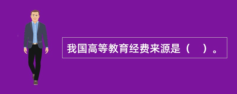 我国高等教育经费来源是（　）。