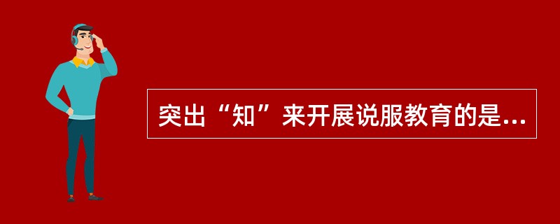 突出“知”来开展说服教育的是（）。
