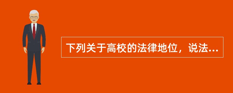 下列关于高校的法律地位，说法错误的是（）。