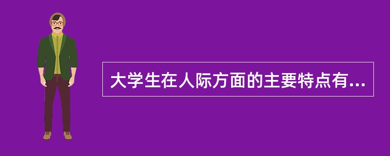 大学生在人际方面的主要特点有（）。