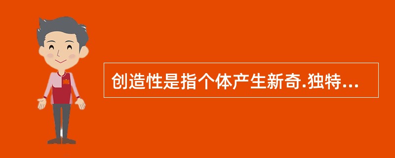 创造性是指个体产生新奇.独特的.有社会价值的产品的（）。