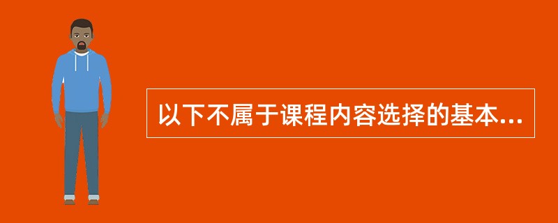 以下不属于课程内容选择的基本原则的是（　）。