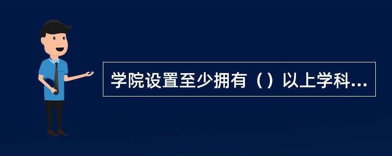 学院设置至少拥有（）以上学科门类作为主要学科，并能覆盖该学科（）以上的专业。