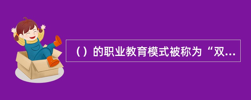 （）的职业教育模式被称为“双元制”，即由企业和职业学校共同完成的职业教育。