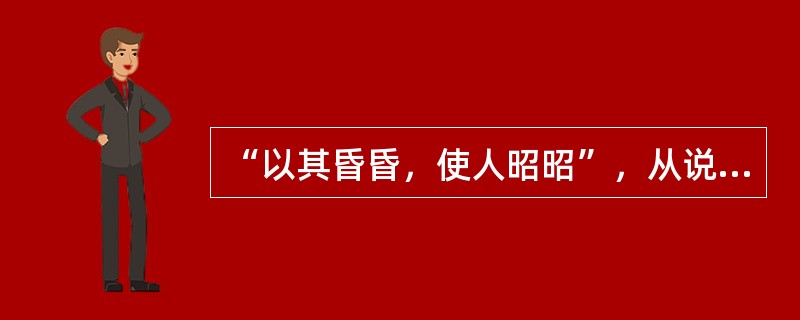“以其昏昏，使人昭昭”，从说服教育角度来说，这是要求要使得受教育（）。