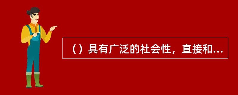 （）具有广泛的社会性，直接和社会生产对接。