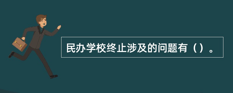 民办学校终止涉及的问题有（）。