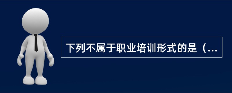 下列不属于职业培训形式的是（）。
